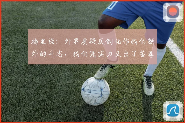 梅里诺：外界质疑反倒化作我们额外的斗志，我们凭实力交出了答卷